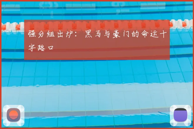强分组出炉：黑马与豪门的命运十字路口