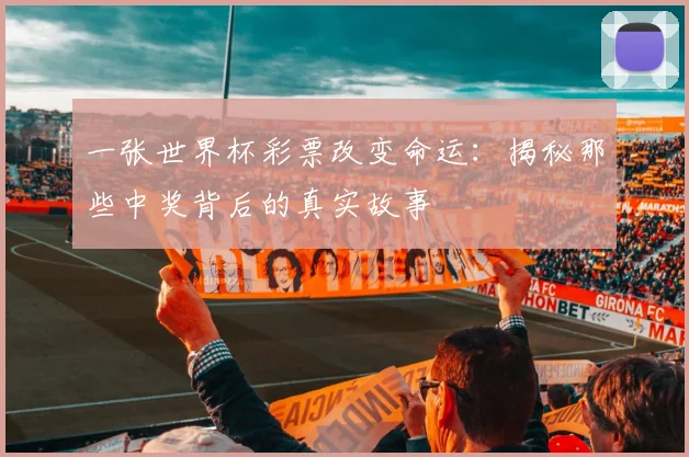 一张世界杯彩票改变命运：揭秘那些中奖背后的真实故事