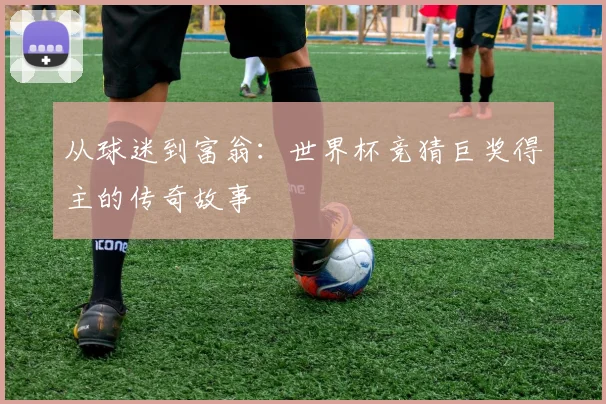 从球迷到富翁：世界杯竞猜巨奖得主的传奇故事