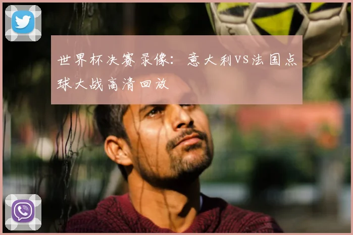 世界杯决赛录像：意大利vs法国点球大战高清回放