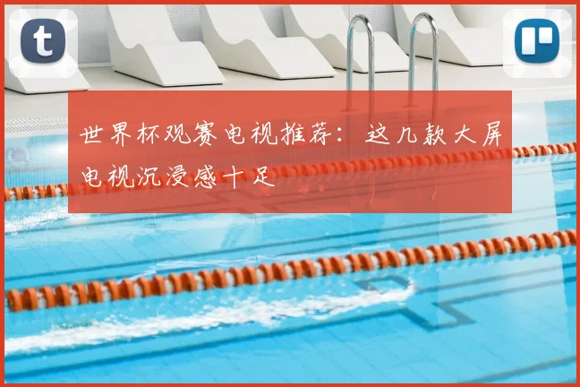 世界杯观赛电视推荐：这几款大屏电视沉浸感十足