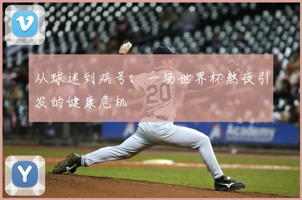 从球迷到病号：一场世界杯熬夜引发的健康危机