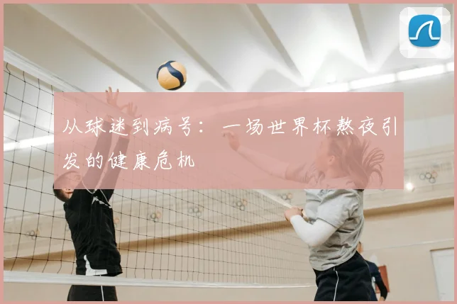 从球迷到病号：一场世界杯熬夜引发的健康危机
