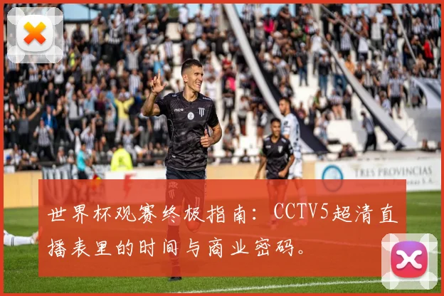 世界杯观赛终极指南:CCTV5超清直播表里的时间与商业密码。