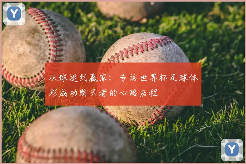 从球迷到赢家：专访世界杯足球体彩成功购买者的心路历程