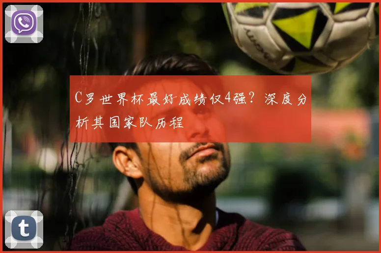 C罗世界杯最好成绩仅4强?深度分析其国家队历程