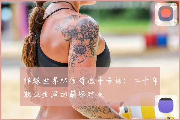 弹球世界杯传奇选手专访：二十年职业生涯的巅峰对决