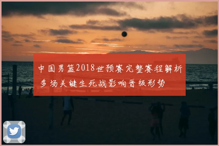中国男篮2018世预赛完整赛程解析 多场关键生死战影响晋级形势