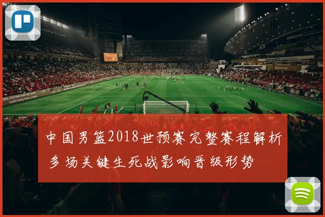 中国男篮2018世预赛完整赛程解析 多场关键生死战影响晋级形势