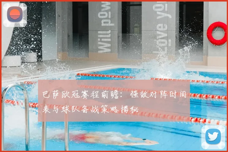 巴萨欧冠赛程前瞻：强敌对阵时间表与球队备战策略揭秘