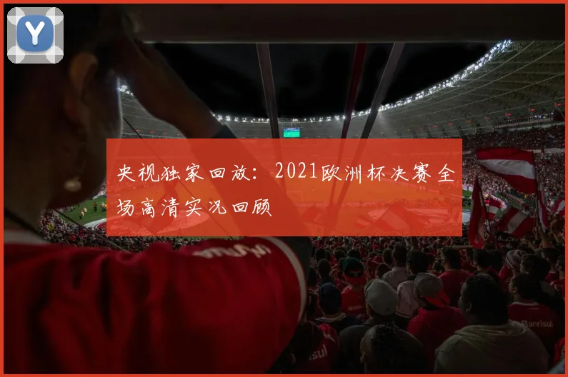 央视独家回放：2021欧洲杯决赛全场高清实况回顾