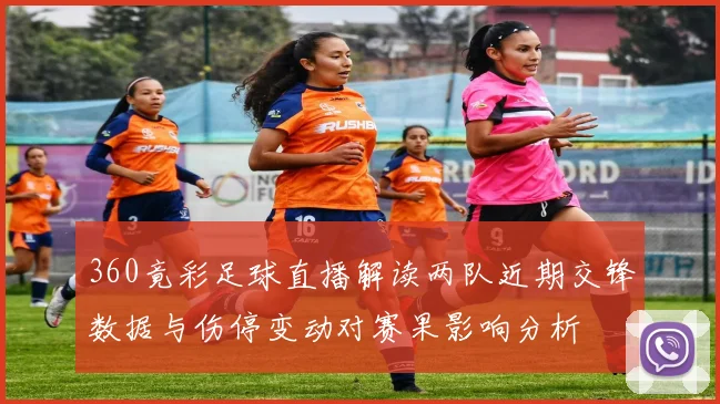 360竟彩足球直播解读两队近期交锋数据与伤停变动对赛果影响分析