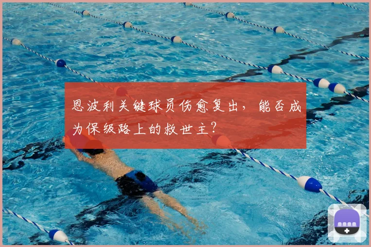 恩波利关键球员伤愈复出，能否成为保级路上的救世主？