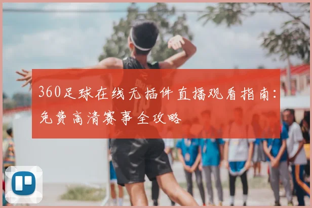 360足球在线无插件直播观看指南：免费高清赛事全攻略