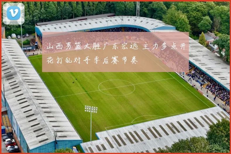 山西男篮大胜广东宏远 主力多点开花打乱对手季后赛节奏