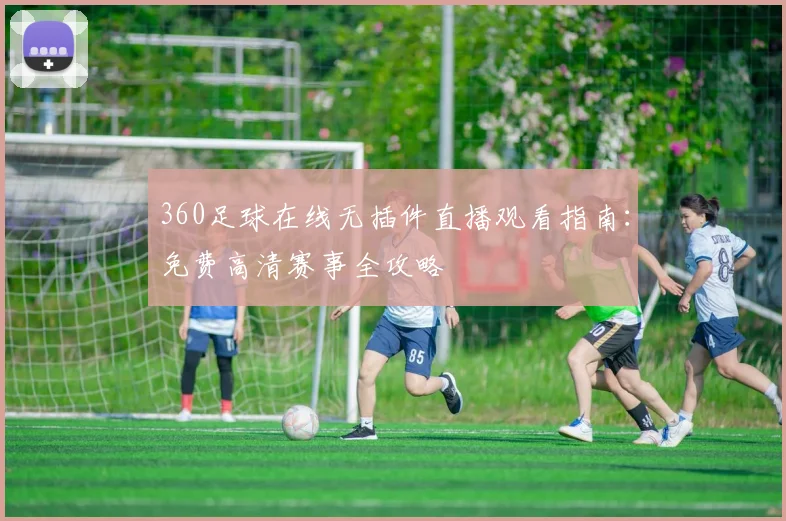 360足球在线无插件直播观看指南：免费高清赛事全攻略