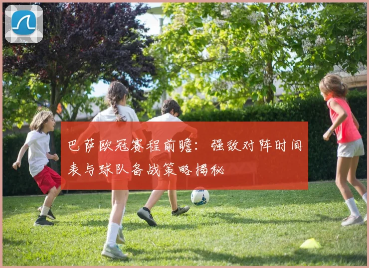 巴萨欧冠赛程前瞻：强敌对阵时间表与球队备战策略揭秘